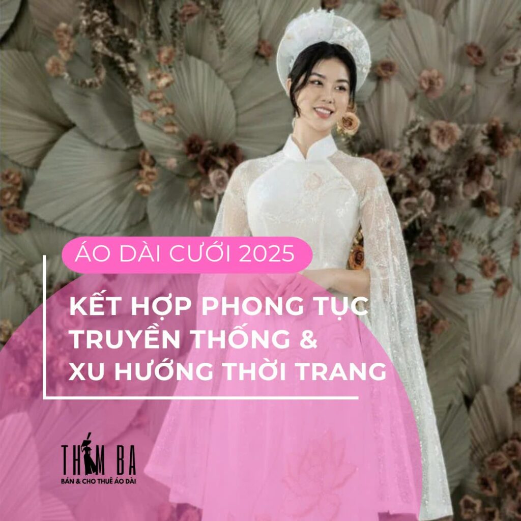 Áo dài cưới 2025 kết hợp phong tục truyền thống và hiện đại