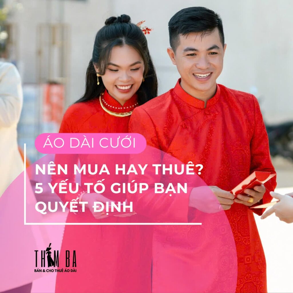 Áo dài cưới nên mua hay thuê? 5 yếu tố giúp bạn quyết định