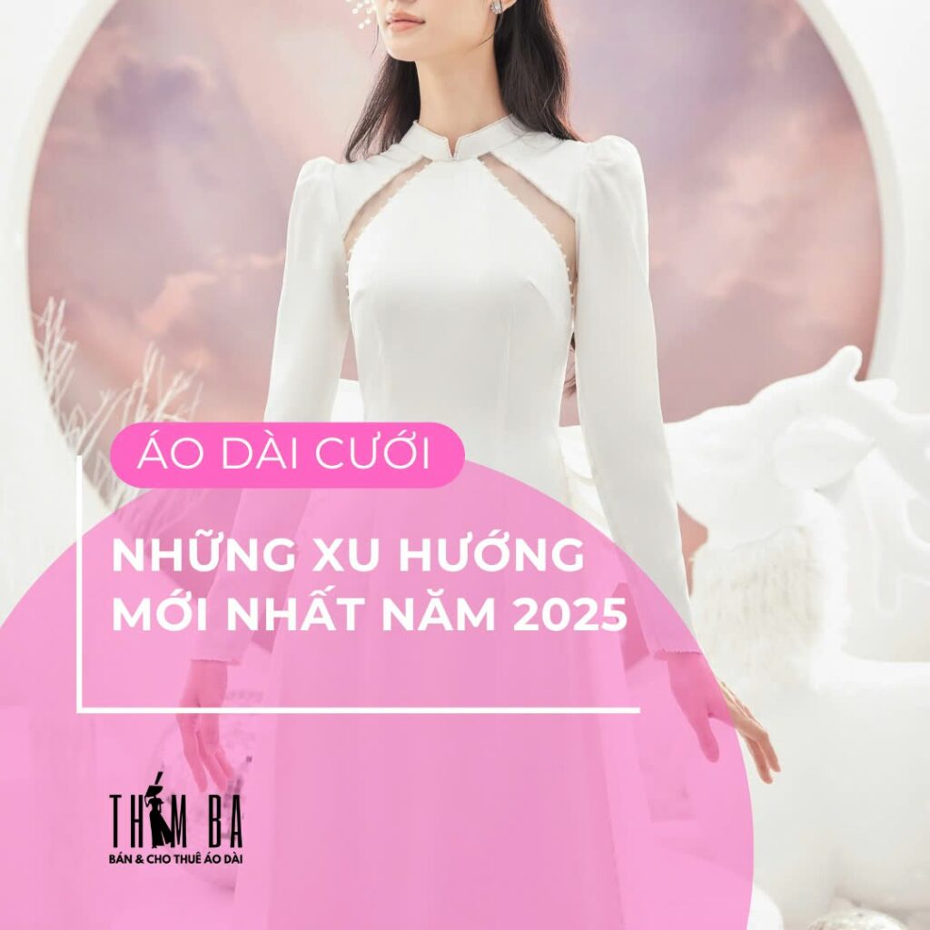 Thời Trang Áo Dài Cưới và Những Xu Hướng Mới Nhất 2025